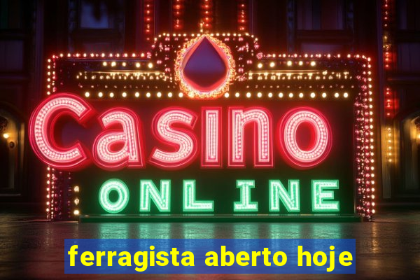 ferragista aberto hoje